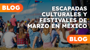 Escapadas culturales y festivales de Marzo en México