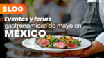 Eventos y ferias gastronómicas de mayo en México que vale la pena visitar en grupo